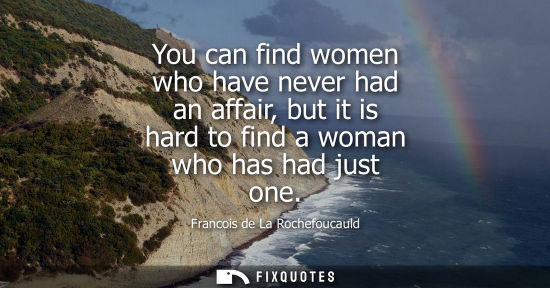 Small: You can find women who have never had an affair, but it is hard to find a woman who has had just one