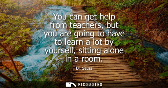 Small: You can get help from teachers, but you are going to have to learn a lot by yourself, sitting alone in a room