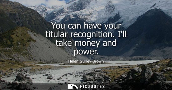 Small: You can have your titular recognition. Ill take money and power