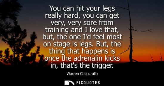 Small: You can hit your legs really hard, you can get very, very sore from training and I love that, but, the 