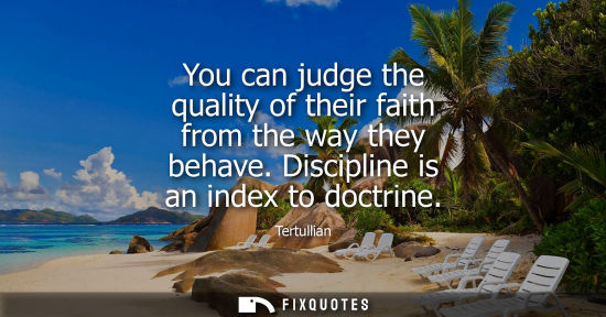 Small: You can judge the quality of their faith from the way they behave. Discipline is an index to doctrine