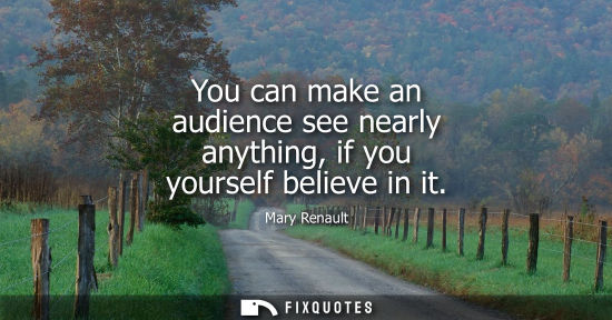 Small: You can make an audience see nearly anything, if you yourself believe in it