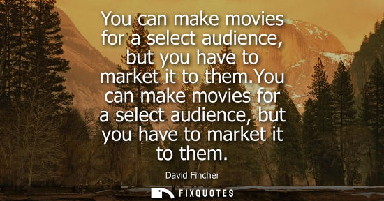 Small: You can make movies for a select audience, but you have to market it to them.You can make movies for a 