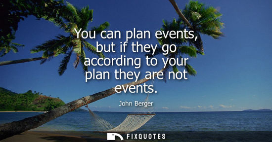 Small: You can plan events, but if they go according to your plan they are not events