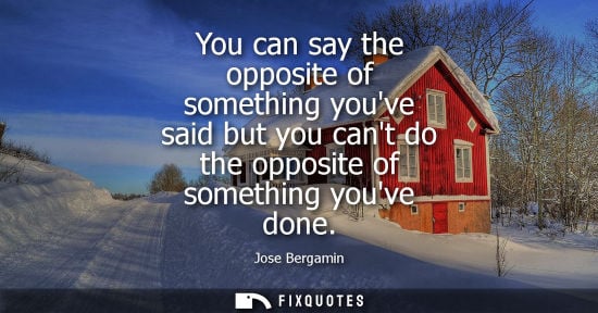 Small: You can say the opposite of something youve said but you cant do the opposite of something youve done