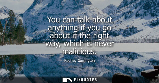 Small: You can talk about anything if you go about it the right way, which is never malicious