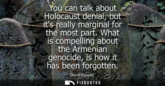 Small: You can talk about Holocaust denial, but its really marginal for the most part. What is compelling abou