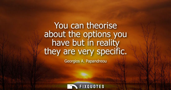 Small: You can theorise about the options you have but in reality they are very specific