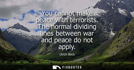 Small: You cannot make peace with terrorists. The normal dividing lines between war and peace do not apply