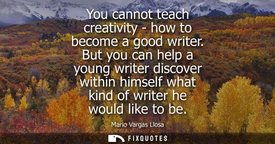 Small: You cannot teach creativity - how to become a good writer. But you can help a young writer discover within him