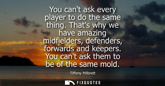 Small: You cant ask every player to do the same thing. Thats why we have amazing midfielders, defenders, forwa