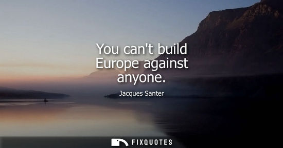 Small: You cant build Europe against anyone