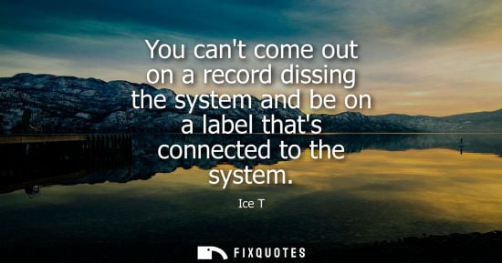 Small: You cant come out on a record dissing the system and be on a label thats connected to the system