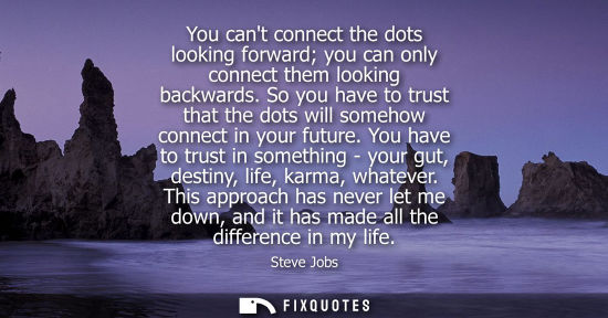 Small: You cant connect the dots looking forward you can only connect them looking backwards. So you have to t
