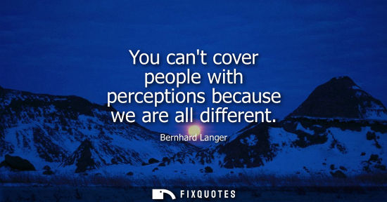 Small: You cant cover people with perceptions because we are all different