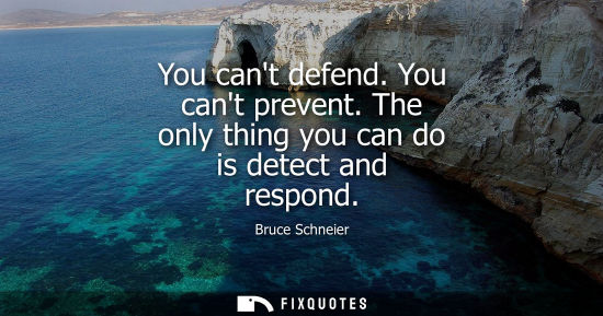 Small: You cant defend. You cant prevent. The only thing you can do is detect and respond