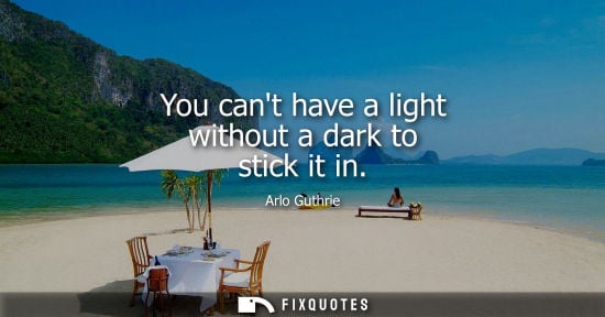 Small: You cant have a light without a dark to stick it in
