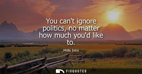 Small: You cant ignore politics, no matter how much youd like to