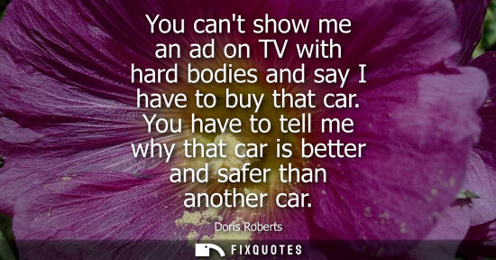 Small: You cant show me an ad on TV with hard bodies and say I have to buy that car. You have to tell me why t