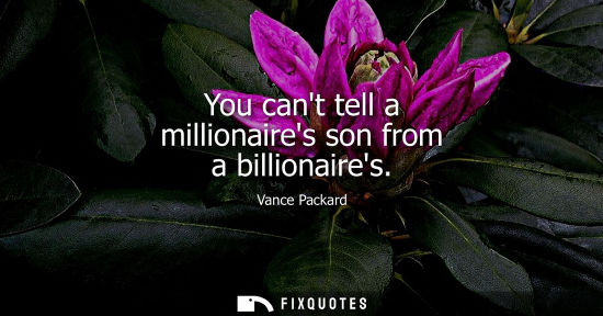 Small: You cant tell a millionaires son from a billionaires