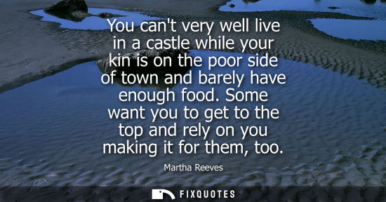 Small: You cant very well live in a castle while your kin is on the poor side of town and barely have enough f