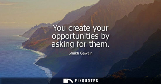 Small: You create your opportunities by asking for them