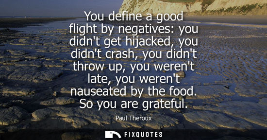 Small: You define a good flight by negatives: you didnt get hijacked, you didnt crash, you didnt throw up, you