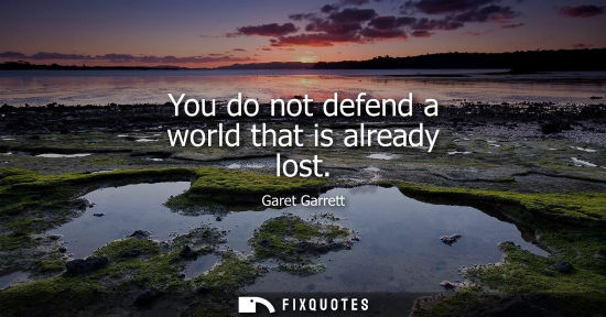 Small: You do not defend a world that is already lost