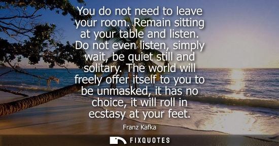 Small: You do not need to leave your room. Remain sitting at your table and listen. Do not even listen, simply