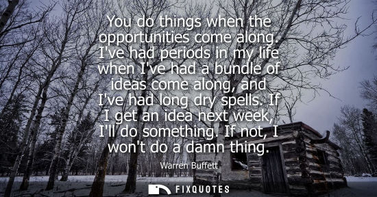 Small: You do things when the opportunities come along. Ive had periods in my life when Ive had a bundle of id