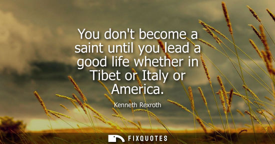 Small: You dont become a saint until you lead a good life whether in Tibet or Italy or America