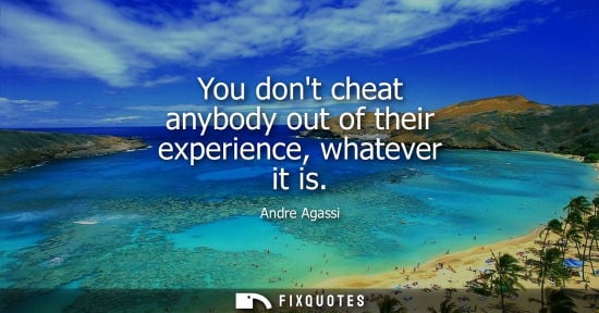 Small: You dont cheat anybody out of their experience, whatever it is
