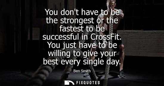 Small: You dont have to be the strongest or the fastest to be successful in CrossFit. You just have to be will