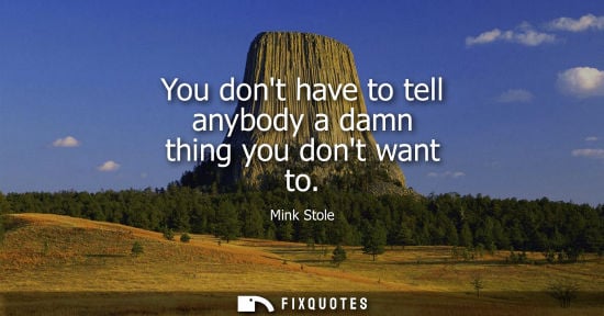 Small: You dont have to tell anybody a damn thing you dont want to
