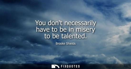 Small: You dont necessarily have to be in misery to be talented