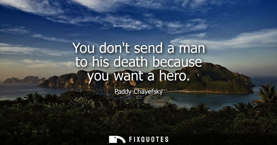 Small: You dont send a man to his death because you want a hero