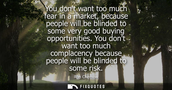 Small: You dont want too much fear in a market, because people will be blinded to some very good buying opport