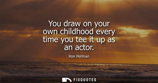 Small: You draw on your own childhood every time you tee it up as an actor