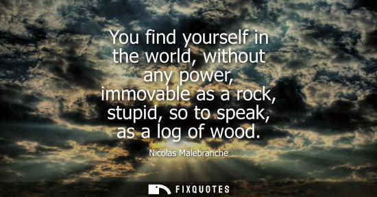 Small: You find yourself in the world, without any power, immovable as a rock, stupid, so to speak, as a log o