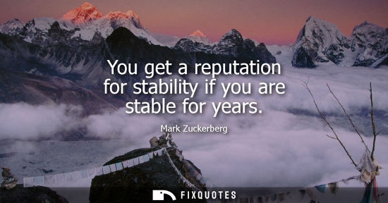 Small: You get a reputation for stability if you are stable for years
