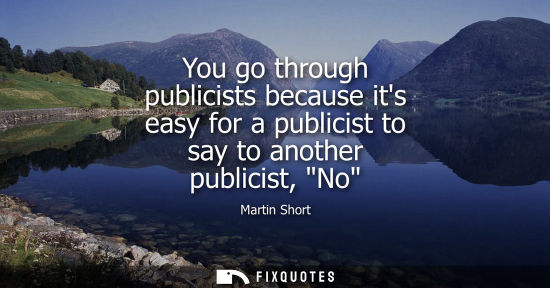 Small: You go through publicists because its easy for a publicist to say to another publicist, No