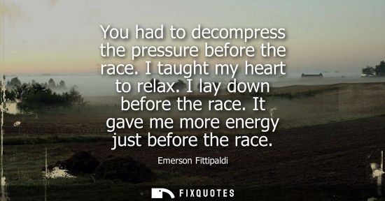 Small: You had to decompress the pressure before the race. I taught my heart to relax. I lay down before the r