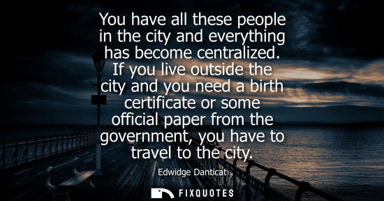 Small: You have all these people in the city and everything has become centralized. If you live outside the city and 