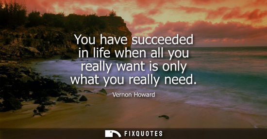 Small: You have succeeded in life when all you really want is only what you really need