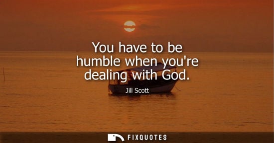 Small: You have to be humble when youre dealing with God