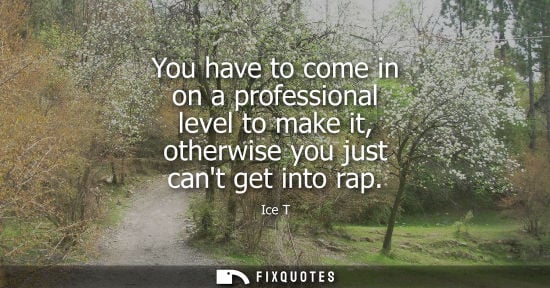 Small: You have to come in on a professional level to make it, otherwise you just cant get into rap