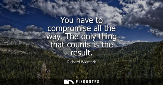 Small: You have to compromise all the way. The only thing that counts is the result