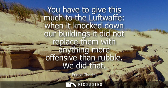 Small: You have to give this much to the Luftwaffe: when it knocked down our buildings it did not replace them with a