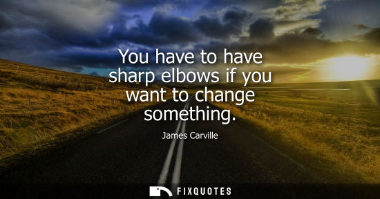 Small: You have to have sharp elbows if you want to change something
