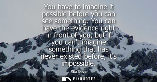 Small: You have to imagine it possible before you can see something. You can have the evidence right in front 